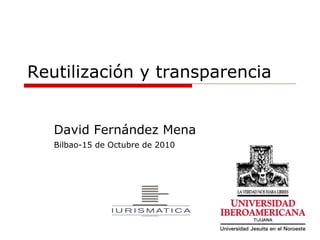 Reutilización y transparencia David Fernández Mena Bilbao-15 de Octubre de 2010 