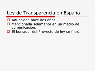 Ley de Transparencia en España Anunciada hace dos años. Mencionada solamente en un medio de comunicación. El borrador del Proyecto de ley se filtró.  