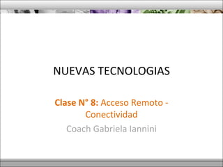 NUEVAS TECNOLOGIAS Clase N° 8:  Acceso Remoto - Conectividad Coach Gabriela Iannini 