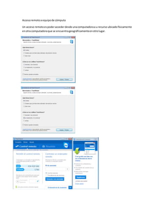 Accesoremotoa equipode cómputo
Un acceso remotoespoderaccederdesde unacomputadoraa u recurso ubicadofísicamente
enotra computadoraque se encuentrageográficamenteenotrolugar.
 