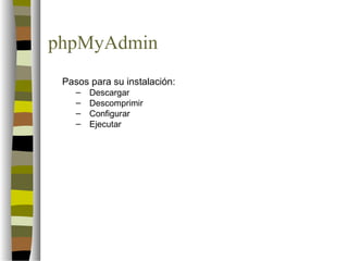 phpMyAdmin
 Pasos para su instalación:
    –   Descargar
    –   Descomprimir
    –   Configurar
    –   Ejecutar
 