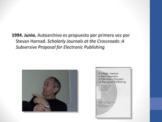 1994. Junio. Autoarchivo es propuesto por primera vez por
Stevan Harnad. Scholarly Journals at the Crossroads: A
Subversive Proposal for Electronic Publishing

 