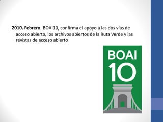 2010. Febrero. BOAI10, confirma el apoyo a las dos vías de
acceso abierto, los archivos abiertos de la Ruta Verde y las
revistas de acceso abierto

 