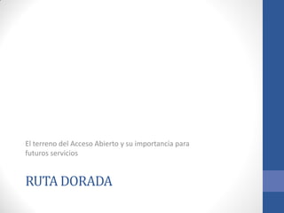 El terreno del Acceso Abierto y su importancia para
futuros servicios

RUTA DORADA

 