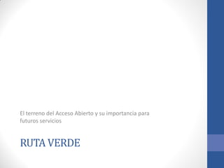El terreno del Acceso Abierto y su importancia para
futuros servicios

RUTA VERDE

 