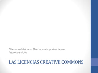 El terreno del Acceso Abierto y su importancia para
futuros servicios

LAS LICENCIAS CREATIVE COMMONS

 
