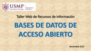 Taller Web de Recursos de Información
BASES DE DATOS DE
ACCESO ABIERTO
Noviembre 2015
 