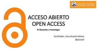 ACCESO ABIERTO
OPEN ACCESS
El Derecho a Investigar
Facilitador: Jairo Acosta Solano
@jacosol
 