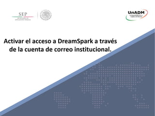 Activar el acceso a DreamSpark a través
de la cuenta de correo institucional.
 