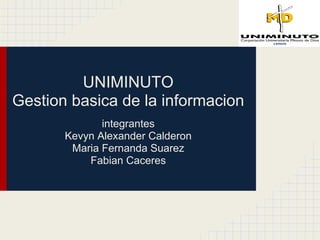 UNIMINUTO
Gestion basica de la informacion
integrantes
Kevyn Alexander Calderon
Maria Fernanda Suarez
Fabian Caceres
 