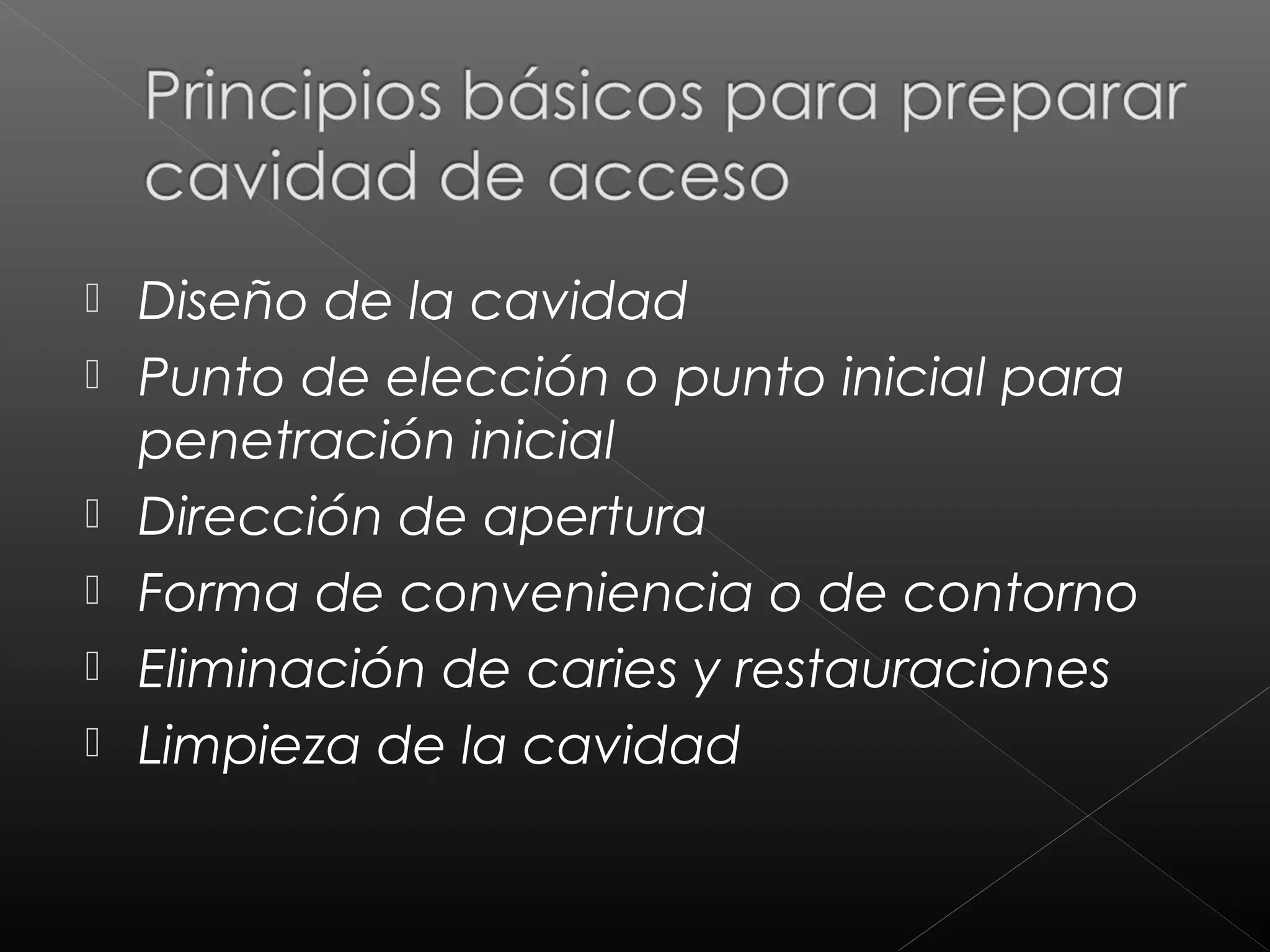  Diseño de la cavidad
Punto de elección o punto inicial para
penetración inicial
Dirección de apertura
Forma de conveniencia o de contorno
Eliminación de caries y restauraciones
Limpieza de la cavidad