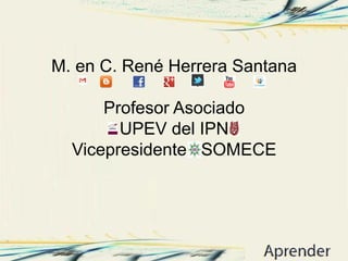 M. en C. René Herrera Santana
Profesor Asociado
UPEV del IPN
Vicepresidente SOMECE
 