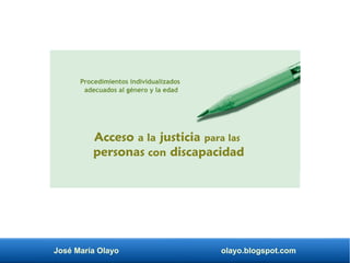 Acceso a la justicia para las
personas con discapacidad
Procedimientos individualizados
adecuados al género y la edad
José María Olayo olayo.blogspot.com
 