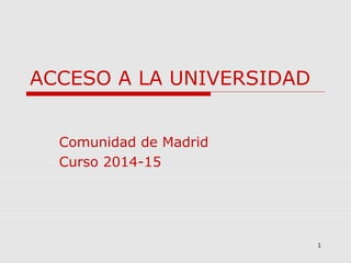 1
ACCESO A LA UNIVERSIDAD
Comunidad de Madrid
Curso 2014-15
 