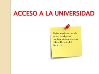 ACCESO A LA UNIVERSIDAD
El sistema de acceso a la
universidad puede
cambiar, de acuerdo con
el Real Decreto del
Gobierno
 