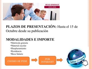 PLAZOS DE PRESENTACIÓN: Hasta el 15 de
Octubre desde su publicación
MODALIDADES E IMPORTE
•Matrícula gratuita
•Material escolar
•Desplazamiento
•Residencia
•Beca Salario
COOMO SE PIDE
POR
INTERNET
 
