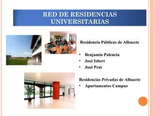 Residencia Públicas de Albacete
• Benjamín Palencia
• José Isbert
• José Prat
Residencias Privadas de Albacete
• Apartamentos Campus
RED DE RESIDENCIAS
UNIVERSITARIAS
 