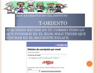 BLOG DE ORIENTACIÓN DEL INSTITUTO
T-ORIENTO
SI QUIERES RECIBIR EN TU CORREO TODO LO
QUE PONEMOS EN EL BLOG SOLO TIENES QUE
PINCHAR EN EL SIGUIENTE ENLACE.
 
