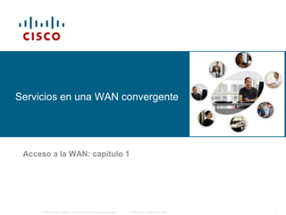 © 2006 Cisco Systems, Inc. Todos los derechos reservados. Información pública de Cisco 1
Servicios en una WAN convergente
Acceso a la WAN: capítulo 1
 