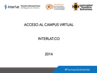 ACCESO AL CAMPUS VIRTUAL

INTERLAT.CO

2014

#FormaciónInterlat

 