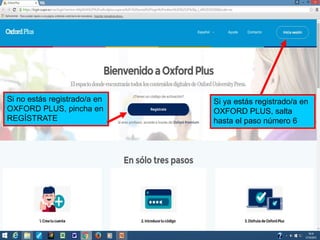 Si ya estás registrado/a en
OXFORD PLUS, salta
hasta el paso número 6
Si no estás registrado/a en
OXFORD PLUS, pincha en
REGÍSTRATE
 
