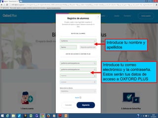 Introduce tu nombre y
apellidos
Introduce tu correo
electrónico y la contraseña.
Estos serán tus datos de
acceso a OXFORD PLUS
 