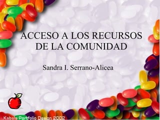 ACCESO A LOS RECURSOS DE LA COMUNIDAD Sandra I. Serrano-Alicea 
