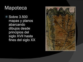 Mapoteca Sobre 3.500 mapas y planos abarcando dibujos desde principios del siglo XVII hasta fines del siglo XX 