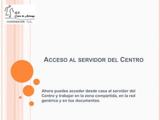 ACCESO AL SERVIDOR DEL CENTRO



Ahora puedes acceder desde casa al servidor del
Centro y trabajar en la zona compartida, en la red
genérica y en tus documentos.
 