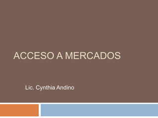 ACCESO A MERCADOS
Lic. Cynthia Andino
 