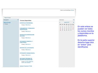 En este enlace se
pueden ver todos
los cursos inscritos
y disponibles en la
plataforma.

En la parte superior
derecha haga click
en “entrar” para
identificarse
 