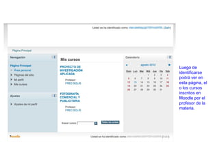 Luego de
identificarse
podrá ver en
esta página, el
o los cursos
inscritos en
Moodle por el
profesor de la
materia.
 
