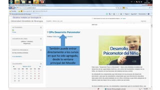 También puede entrar
directamente a los cursos
en que ha sido agregado,
desde la ventana
principal del Moodle
 