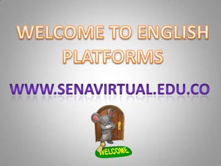 WELCOME TO ENGLISH PLATFORMS WWW.SENAVIRTUAL.EDU.CO 