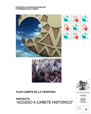 PROPUESTA DE ESPACIOS PUBLICOS PATRIMONIALES DE CAÑETE PLAN CAÑETE DE LA FRONTERA PROYECTO “ ACCESO A CAÑETE HISTORICO” Versión : Junio  2002 0 PLAN CAÑETE DE LA FRONTERA I. MUNICIPALIDAD  DE CAÑETE FELIPE  BANDA  ARQUITECTO Monjitas  N° 578 Santiago Centro Fono  Fax :  638 14 84  e-mail:  [email_address]   