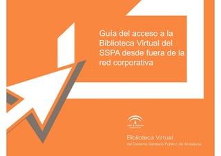Guía del acceso a la
    Biblioteca Virtual del
    SSPA desde fuera de la
    red corporativa
.




Nombre Autor Autor
ARIAL 18. MINÚSCULA. CURSIVA
 
