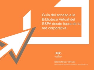 Guía de acceso a la
Biblioteca Virtual del
SSPA desde fuera de la
red corporativa
Nombre Autor Autor
ARIAL 18. MINÚSCULA. CURSIVA
 