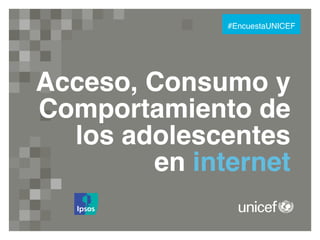 #EncuestaUNICEF!

Acceso, Consumo y
Comportamiento de 
los adolescentes 
en internet "

 