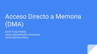 Acceso Directo a Memoria
(DMA)
David Torija Peralta
Jesus Gabriel Muñoz Hernandez
Harold Ramírez Meza
 