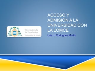ACCESO Y
ADMISIÓN A LA
UNIVERSIDAD CON
LA LOMCE
Luis J. Rodríguez Muñiz
 
