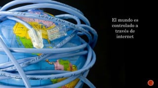 El mundo es
controlado a
través de
internet
 