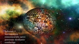 Internet =
herramienta
comunicación entre
personas mediante
conductas
 
