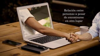 Relación entre
personas a pesar
de encontrarse
en otro lugar
 