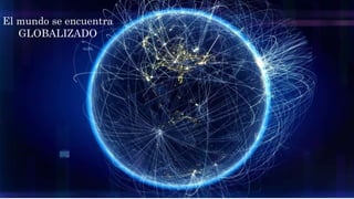 El mundo se encuentra
GLOBALIZADO
 