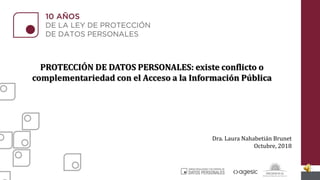 PROTECCIÓN DE DATOS PERSONALES: existe conflicto o
complementariedad con el Acceso a la Información Pública
Dra. Laura Nahabetián Brunet
Octubre, 2018
 