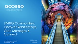 LIVING Communities:
Discover Relationships,
Craft Messages &
Connect
acceso.com
@acceso
LT-Accelerate. Brussels
November 23-24.
 