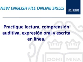 NEW ENGLISH FILE ONLINE SKILLS



Practique lectura, comprensión
auditiva, expresión oral y escrita
            en línea.
 