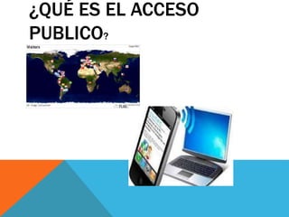 ¿QUÉ ES EL ACCESO
PUBLICO?
 