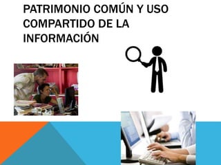 PATRIMONIO COMÚN Y USO
COMPARTIDO DE LA
INFORMACIÓN
 
