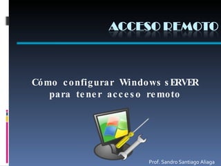 Cómo  configurar  Windows sERVER para  tener  acceso  remoto Prof. Sandro Santiago Aliaga 